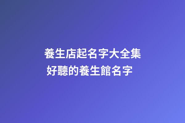 養生店起名字大全集 好聽的養生館名字